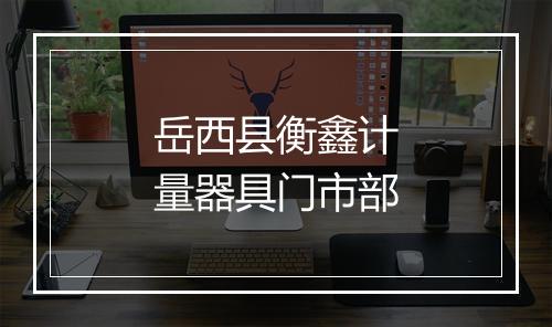 岳西县衡鑫计量器具门市部