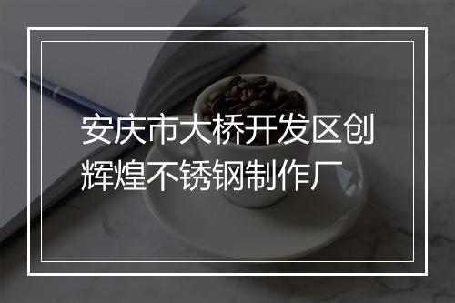 安庆市大桥开发区创辉煌不锈钢制作厂