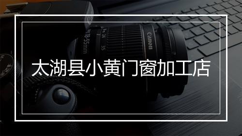 太湖县小黄门窗加工店