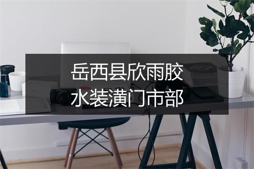 岳西县欣雨胶水装潢门市部