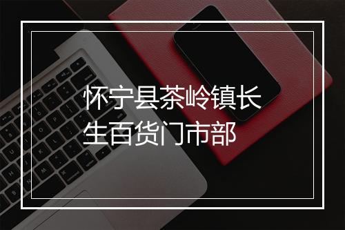 怀宁县茶岭镇长生百货门市部