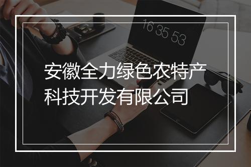 安徽全力绿色农特产科技开发有限公司