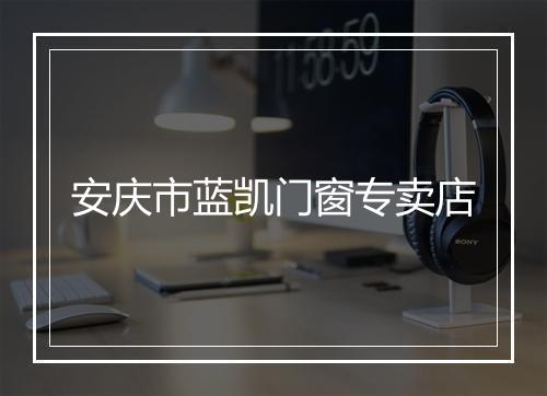 安庆市蓝凯门窗专卖店