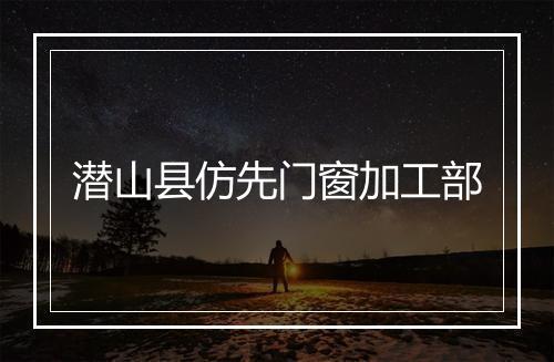潜山县仿先门窗加工部