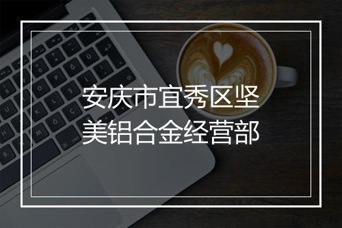 安庆市宜秀区坚美铝合金经营部