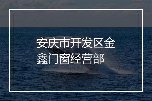 安庆市开发区金鑫门窗经营部