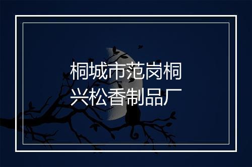 桐城市范岗桐兴松香制品厂