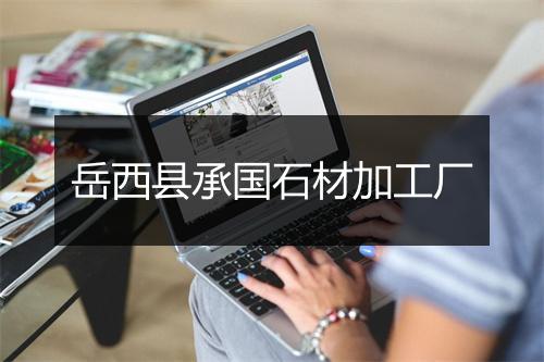 岳西县承国石材加工厂