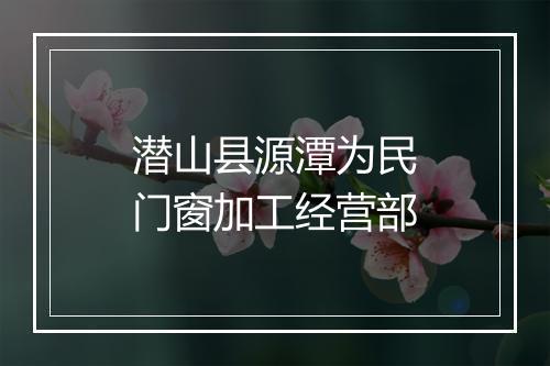 潜山县源潭为民门窗加工经营部
