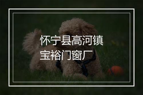 怀宁县高河镇宝裕门窗厂