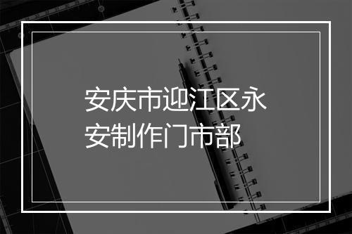 安庆市迎江区永安制作门市部