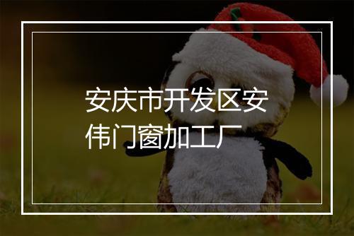 安庆市开发区安伟门窗加工厂