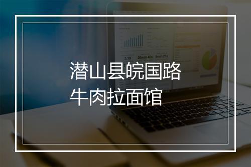 潜山县皖国路牛肉拉面馆