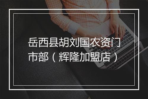 岳西县胡刘国农资门市部（辉隆加盟店）