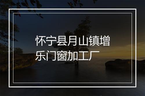 怀宁县月山镇增乐门窗加工厂