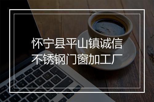 怀宁县平山镇诚信不锈钢门窗加工厂