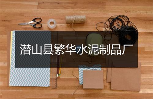 潜山县繁华水泥制品厂
