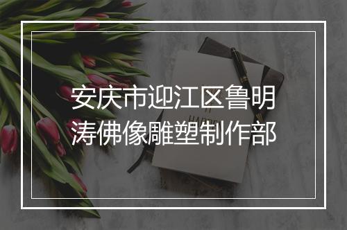 安庆市迎江区鲁明涛佛像雕塑制作部