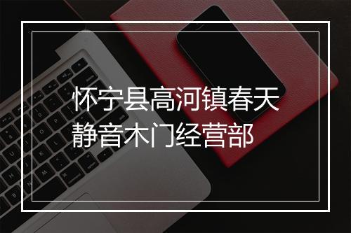 怀宁县高河镇春天静音木门经营部
