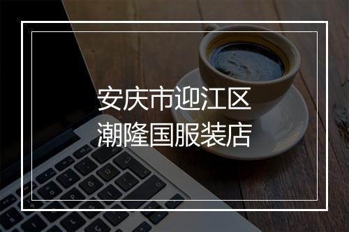 安庆市迎江区潮隆国服装店