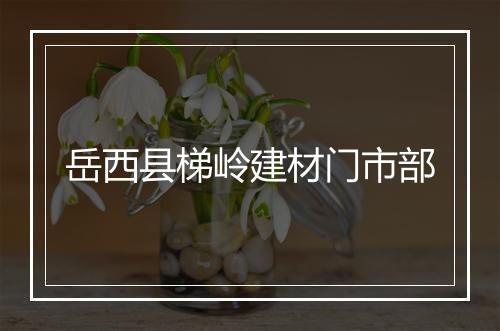 岳西县梯岭建材门市部