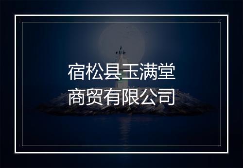 宿松县玉满堂商贸有限公司