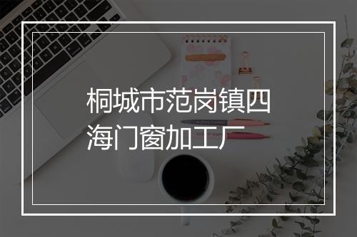 桐城市范岗镇四海门窗加工厂