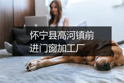 怀宁县高河镇前进门窗加工厂