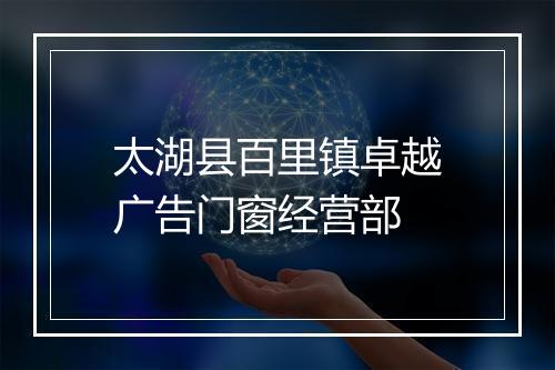 太湖县百里镇卓越广告门窗经营部