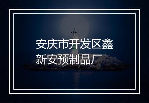 安庆市开发区鑫新安预制品厂