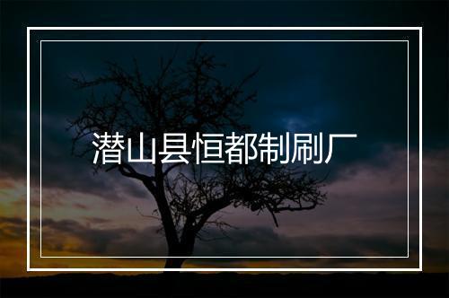 潜山县恒都制刷厂