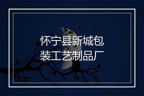 怀宁县新城包装工艺制品厂