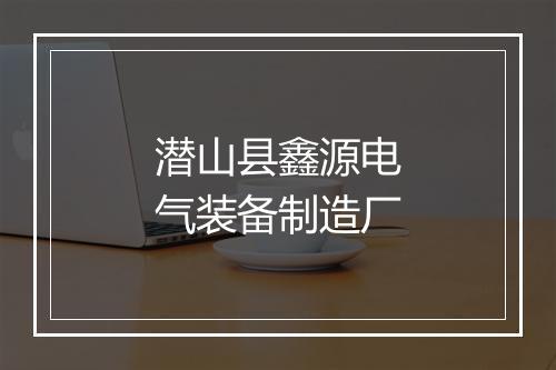 潜山县鑫源电气装备制造厂