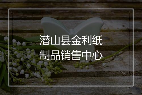 潜山县金利纸制品销售中心