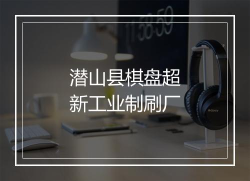 潜山县棋盘超新工业制刷厂