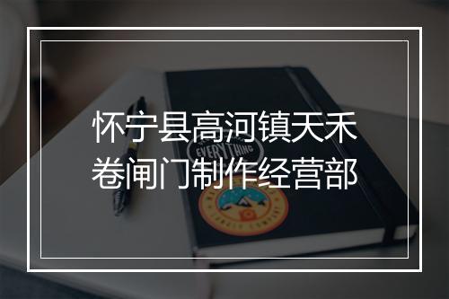 怀宁县高河镇天禾卷闸门制作经营部