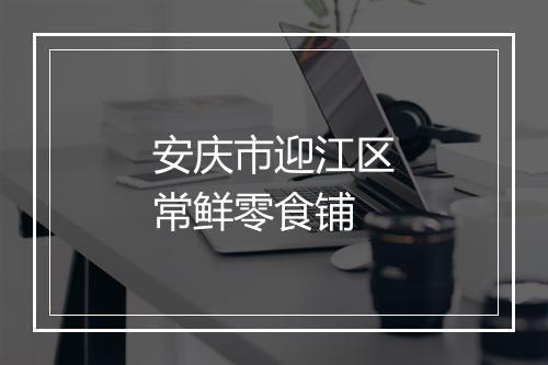 安庆市迎江区常鲜零食铺
