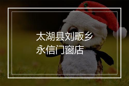 太湖县刘畈乡永信门窗店