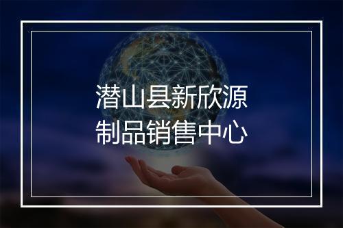 潜山县新欣源制品销售中心