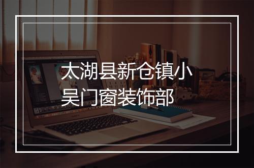 太湖县新仓镇小吴门窗装饰部