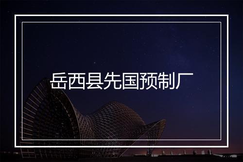 岳西县先国预制厂