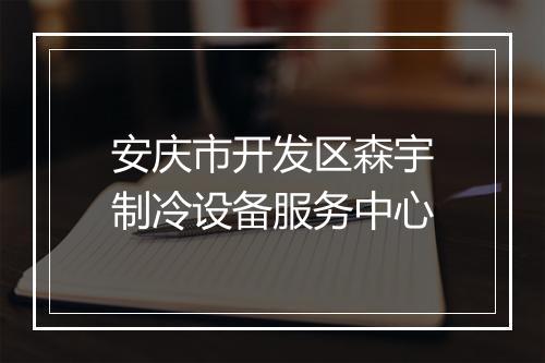 安庆市开发区森宇制冷设备服务中心
