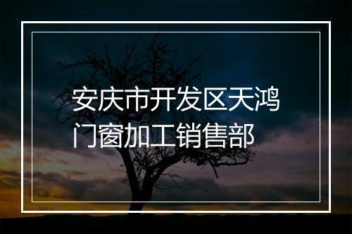 安庆市开发区天鸿门窗加工销售部