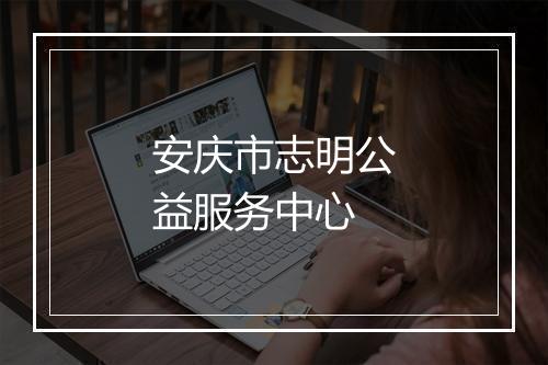 安庆市志明公益服务中心