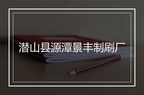 潜山县源潭景丰制刷厂