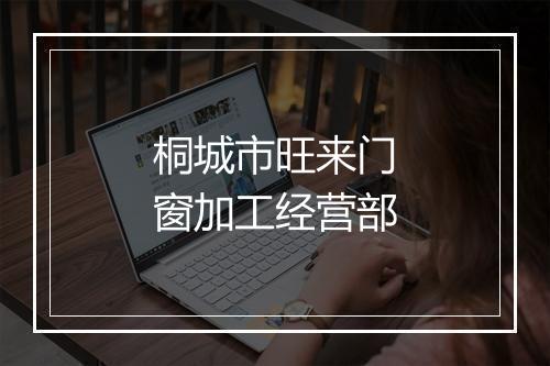 桐城市旺来门窗加工经营部