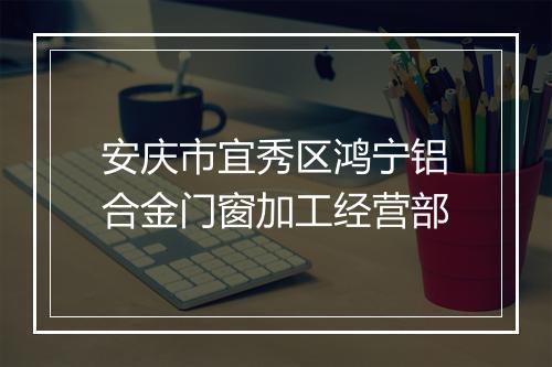 安庆市宜秀区鸿宁铝合金门窗加工经营部