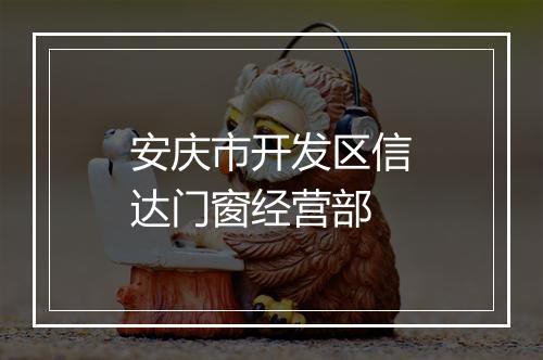 安庆市开发区信达门窗经营部