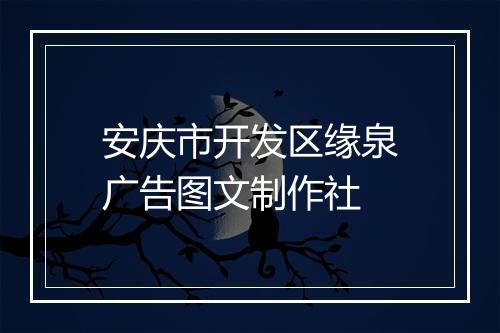 安庆市开发区缘泉广告图文制作社