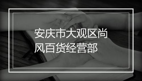 安庆市大观区尚风百货经营部